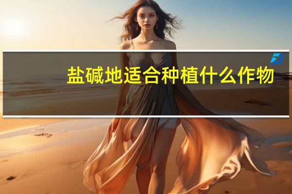 盐碱地适合种植什么作物（盐碱地适合种植什么）