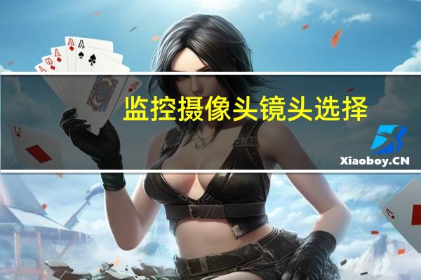 监控摄像头镜头选择(监控摄像机镜头选择)