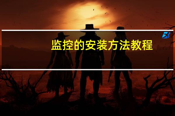 监控的安装方法教程（监控摄像机安装）