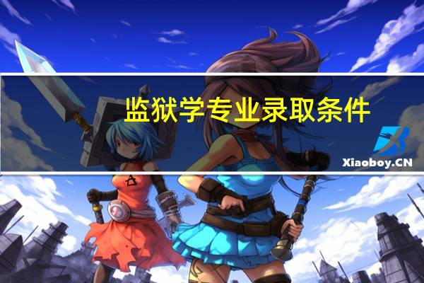 监狱学专业录取条件（监狱学园本子）