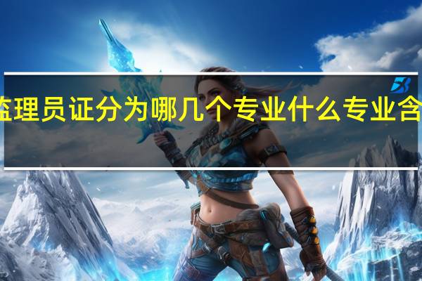 监理员证分为哪几个专业 什么专业含金量高
