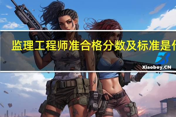 监理工程师准合格分数及标准是什么
