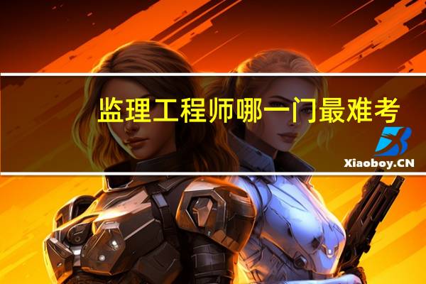 监理工程师哪一门最难考