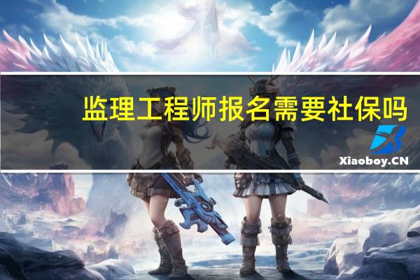 监理工程师报名需要社保吗