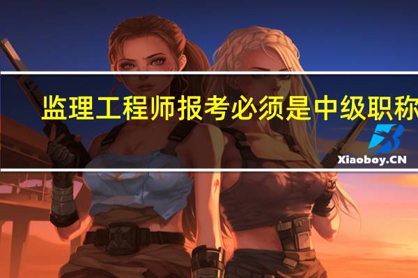 监理工程师报考必须是中级职称吗
