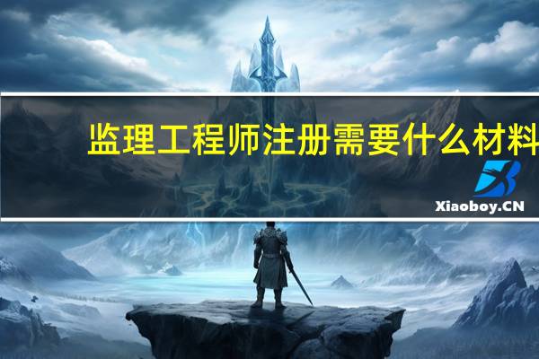 监理工程师注册需要什么材料