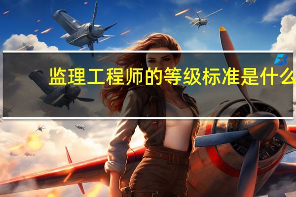 监理工程师的等级标准是什么（监理工程师分几个等级）