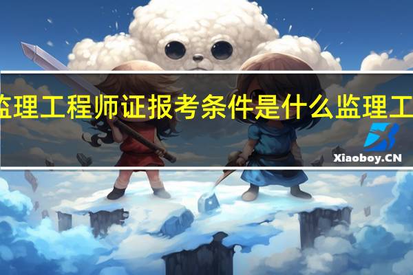 监理工程师证报考条件是什么 监理工程师证