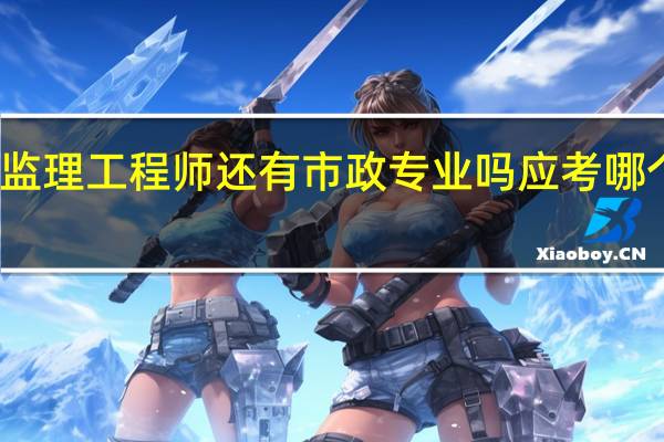 监理工程师还有市政专业吗 应考哪个专业