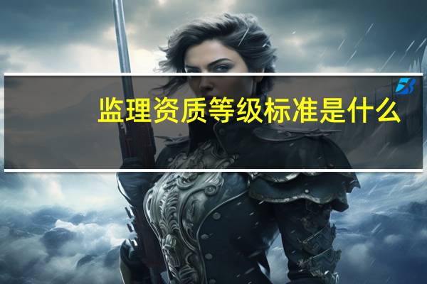 监理资质等级标准是什么