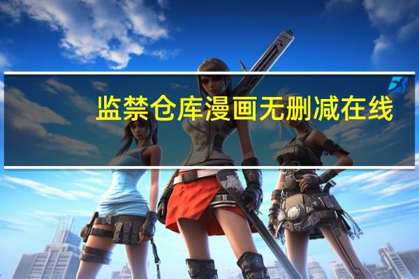 监禁仓库漫画无删减在线（监禁仓库漫画第二部）