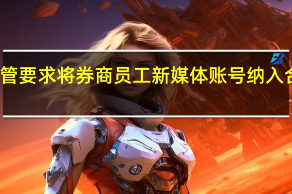 监管要求将券商员工新媒体账号纳入合规管理