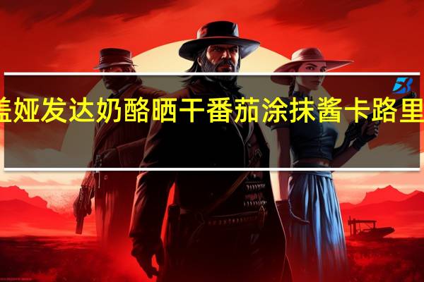 盖娅 发达奶酪晒干番茄涂抹酱卡路里是多少