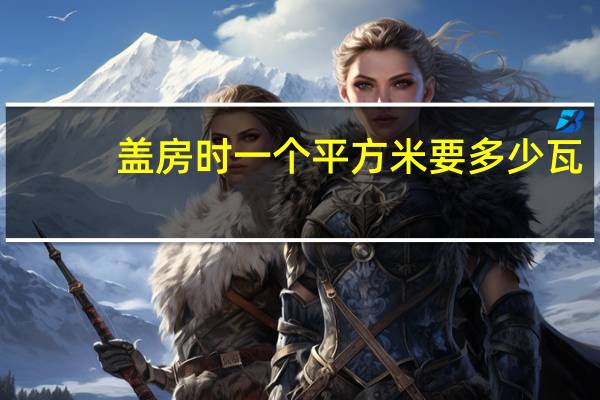 盖房时一个平方米要多少瓦