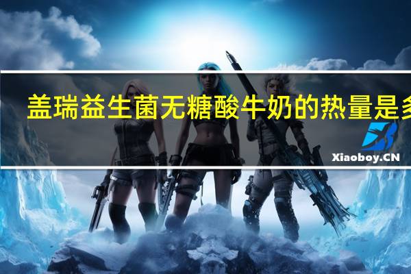盖瑞 益生菌无糖酸牛奶的热量是多少