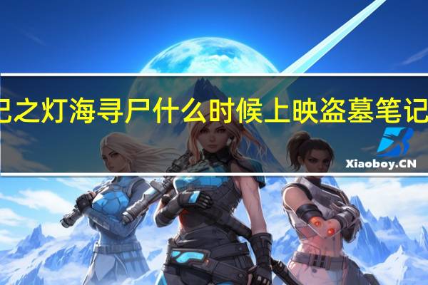 盗墓笔记之灯海寻尸什么时候上映 盗墓笔记什么时候上映