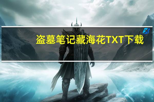 盗墓笔记藏海花TXT下载（盗墓笔记藏海花txt全集下载）