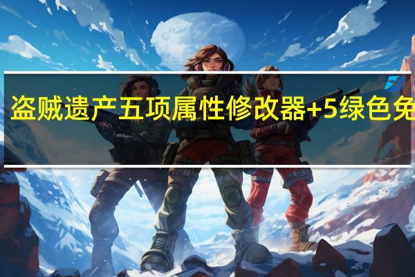 盗贼遗产五项属性修改器 +5 绿色免费版（盗贼遗产五项属性修改器 +5 绿色免费版功能简介）
