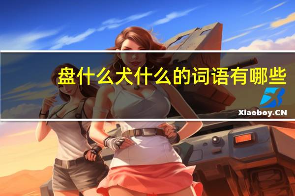 盘什么犬什么的词语有哪些?