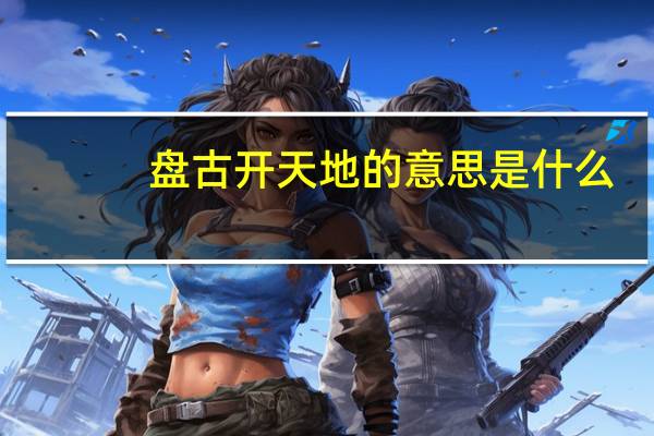 盘古开天地的意思是什么