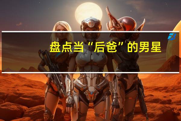 盘点当“后爸”的男星：头婚男，娶二婚女，一结婚就当爹