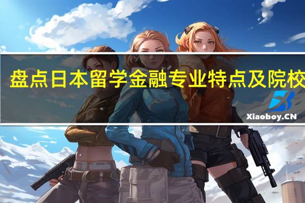 盘点日本留学金融专业特点及院校推荐