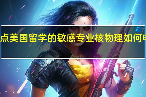 盘点美国留学的敏感专业 核物理如何申请留学