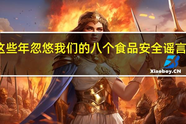 盘点这些年忽悠我们的八个食品安全谣言你信过几个？ 到底什么情况呢