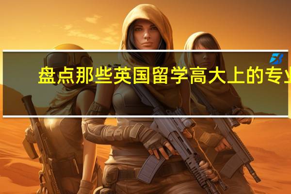 盘点那些英国留学高大上的专业