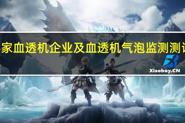 盘点25家血透机企业及血透机气泡监测测试系统的介绍