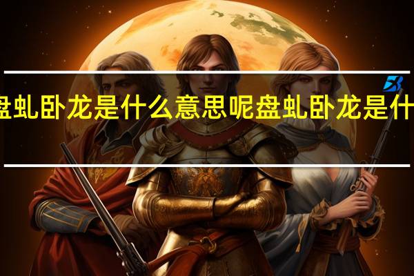 盘虬卧龙是什么意思呢 盘虬卧龙是什么意思