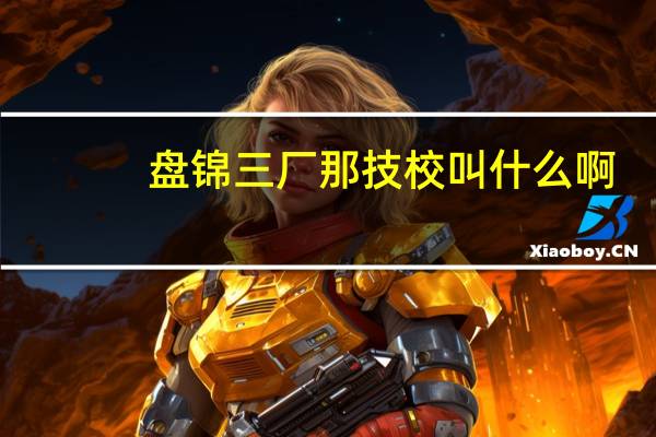盘锦三厂那技校叫什么啊