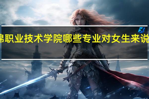 盘锦职业技术学院哪些专业对女生来说比较适合