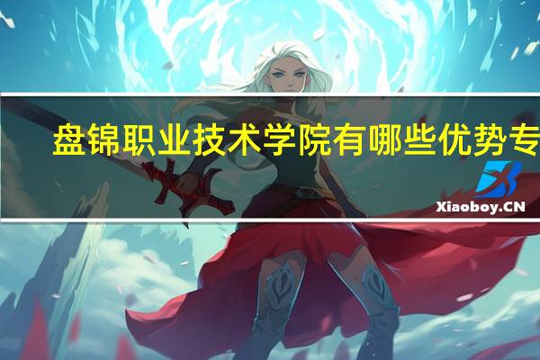 盘锦职业技术学院有哪些优势专业