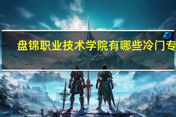 盘锦职业技术学院有哪些冷门专业