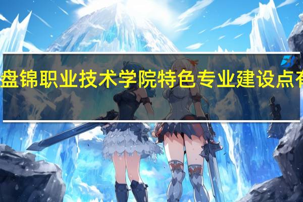 盘锦职业技术学院特色专业建设点有哪些