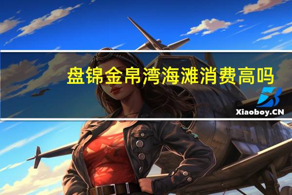 盘锦金帛湾海滩消费高吗