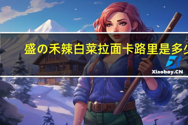 盛の禾 辣白菜拉面卡路里是多少