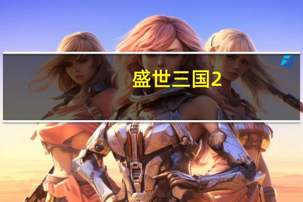 盛世三国2（盛世三国无双简介）