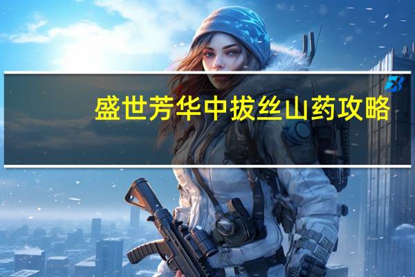 盛世芳华中拔丝山药攻略