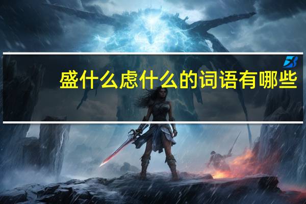 盛什么虑什么的词语有哪些?