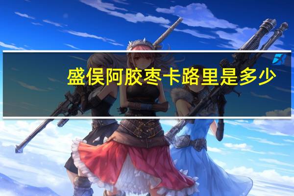 盛俣 阿胶枣卡路里是多少