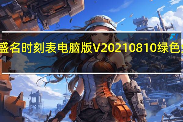 盛名时刻表电脑版 V20210810 绿色免费版（盛名时刻表电脑版 V20210810 绿色免费版功能简介）