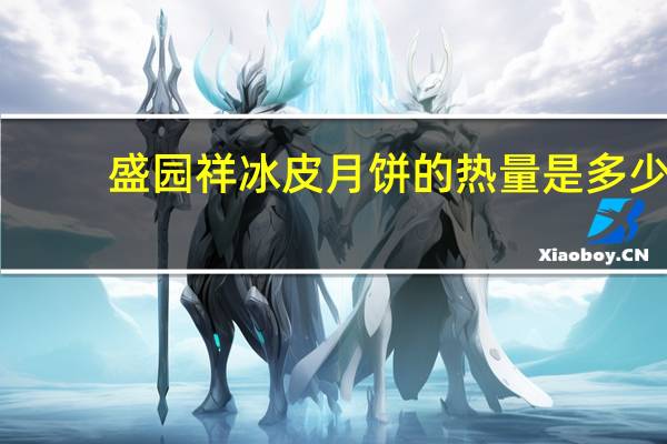 盛园祥 冰皮月饼的热量是多少