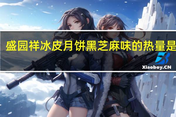 盛园祥 冰皮月饼 黑芝麻味的热量是多少