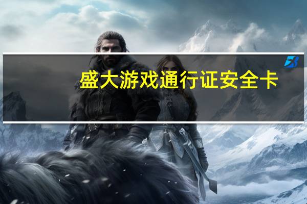 盛大游戏通行证安全卡（盛大游戏通行证）