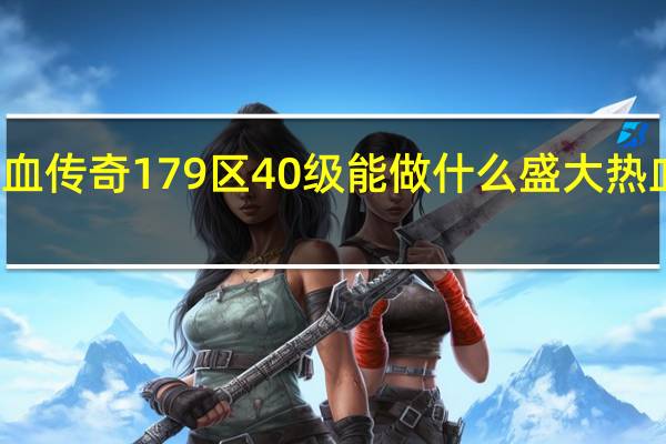 盛大热血传奇179区40级能做什么 盛大热血传奇客户端