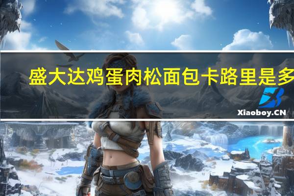 盛大达 鸡蛋肉松面包卡路里是多少