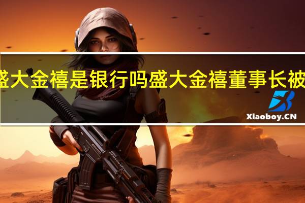 盛大金禧是银行吗 盛大金禧董事长被抓了吗