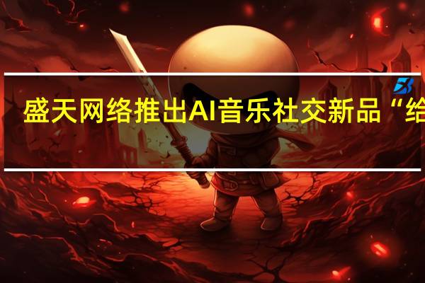 盛天网络推出AI音乐社交新品“给麦”